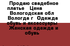 Продаю свадебное платье › Цена ­ 8 000 - Вологодская обл., Вологда г. Одежда, обувь и аксессуары » Женская одежда и обувь   